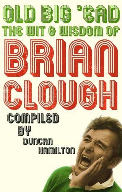 Old Big 'Ead: The Wit & Wisdom of Brian Clough
