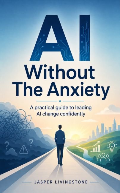 AI Without The Anxiety A practical guide to leading AI change confidently